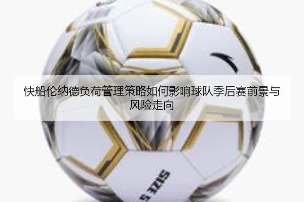 快船伦纳德负荷管理策略如何影响球队季后赛前景与风险走向