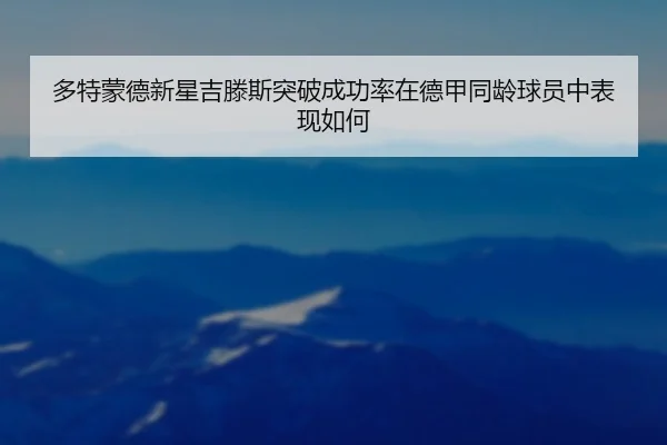 多特蒙德新星吉滕斯突破成功率在德甲同龄球员中表现如何