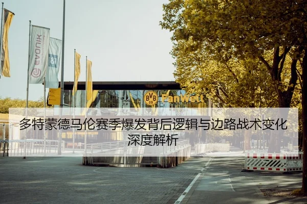 多特蒙德马伦赛季爆发背后逻辑与边路战术变化深度解析