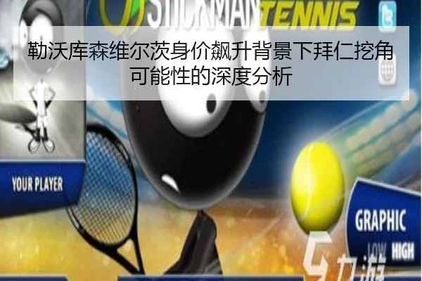 勒沃库森维尔茨身价飙升背景下拜仁挖角可能性的深度分析