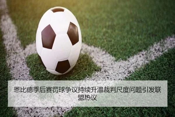 恩比德季后赛罚球争议持续升温裁判尺度问题引发联盟热议