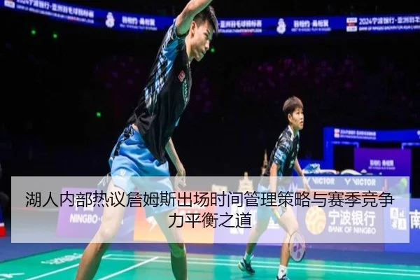 湖人内部热议詹姆斯出场时间管理策略与赛季竞争力平衡之道